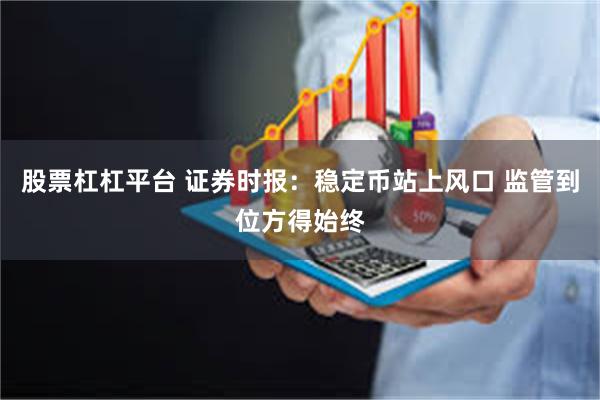 股票杠杠平台 证券时报：稳定币站上风口 监管到位方得始终