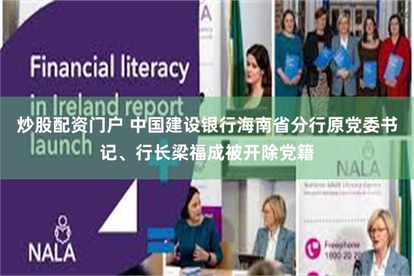 炒股配资门户 中国建设银行海南省分行原党委书记、行长梁福成被开除党籍
