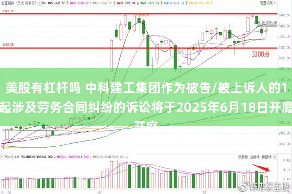 美股有杠杆吗 中科建工集团作为被告/被上诉人的1起涉及劳务合同纠纷的诉讼将于2025年6月18日开庭