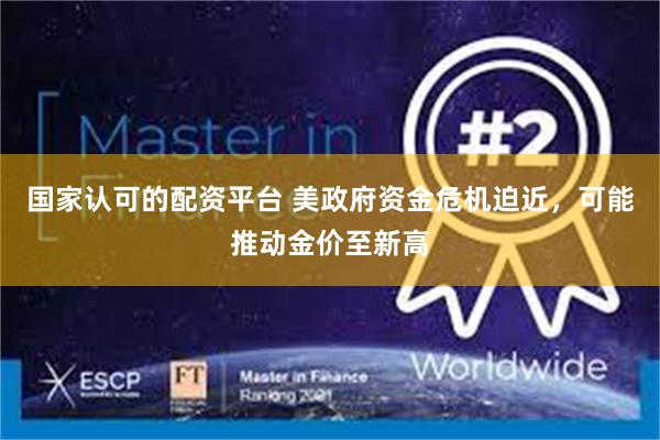 国家认可的配资平台 美政府资金危机迫近，可能推动金价至新高