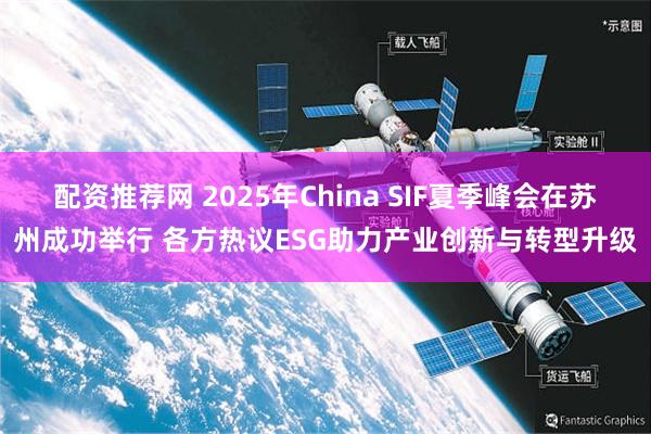 配资推荐网 2025年China SIF夏季峰会在苏州成功举行 各方热议ESG助力产业创新与转型升级
