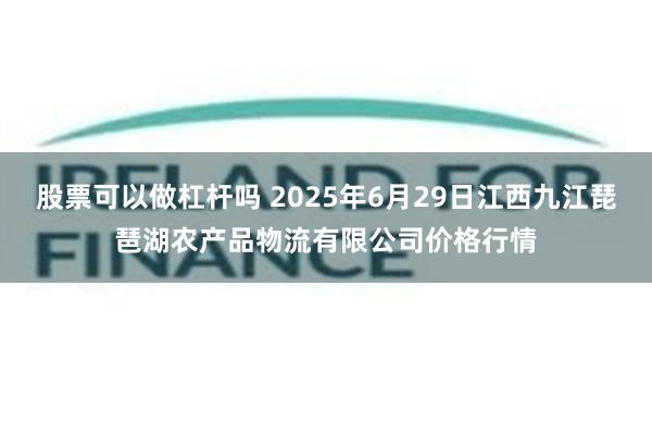 股票可以做杠杆吗 2025年6月29日江西九江琵琶湖农产品物流有限公司价格行情