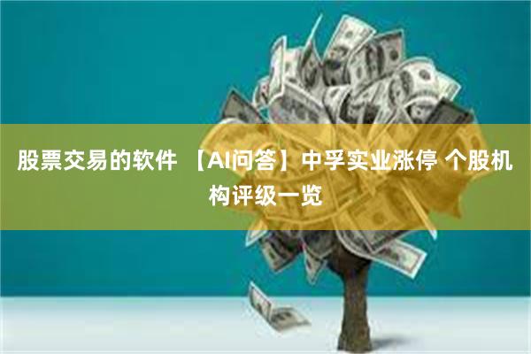 股票交易的软件 【AI问答】中孚实业涨停 个股机构评级一览