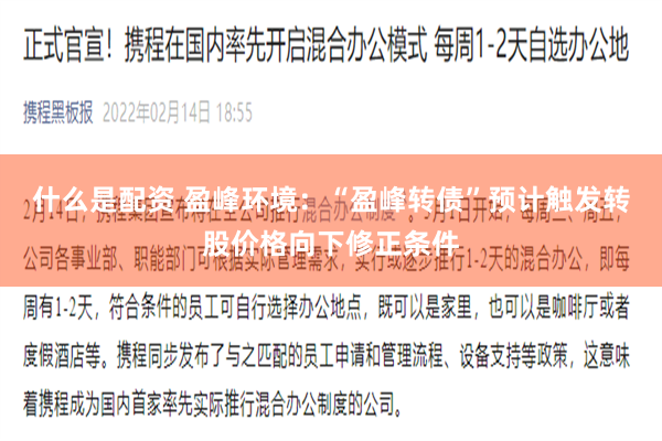 什么是配资 盈峰环境：“盈峰转债”预计触发转股价格向下修正条件