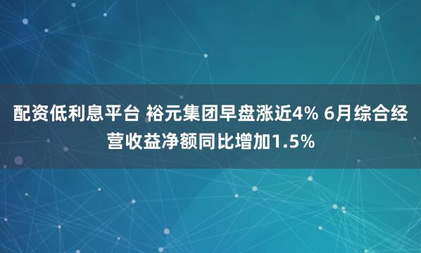 配资低利息平台 裕元集团早盘涨近4% 6月综合经营收益净额同比增加1.5%