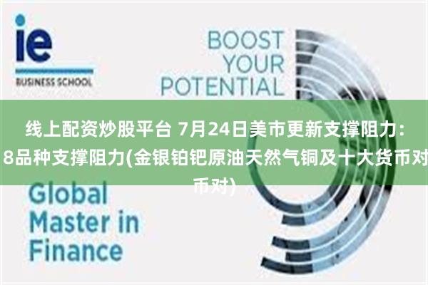 线上配资炒股平台 7月24日美市更新支撑阻力：18品种支撑阻力(金银铂钯原油天然气铜及十大货币对)