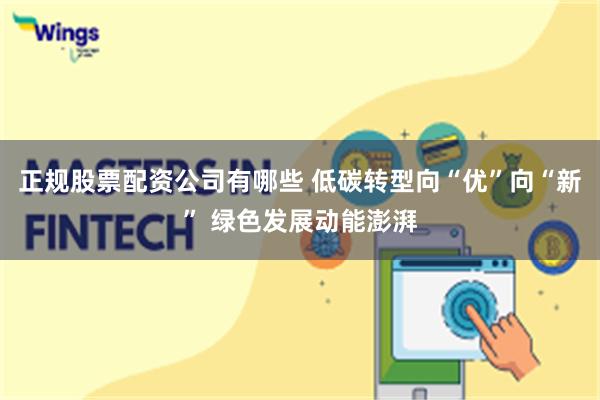 正规股票配资公司有哪些 低碳转型向“优”向“新” 绿色发展动能澎湃