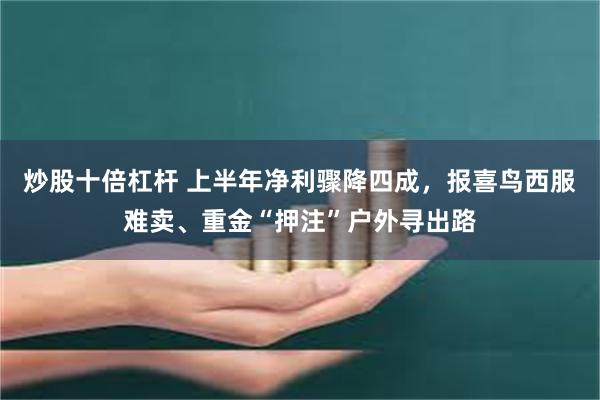 炒股十倍杠杆 上半年净利骤降四成，报喜鸟西服难卖、重金“押注”户外寻出路