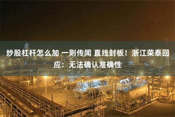 炒股杠杆怎么加 一则传闻 直线封板！浙江荣泰回应：无法确认准确性