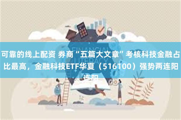 可靠的线上配资 券商“五篇大文章”考核科技金融占比最高，金融科技ETF华夏（516100）强势两连阳