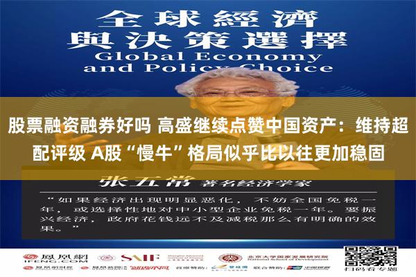 股票融资融券好吗 高盛继续点赞中国资产：维持超配评级 A股“慢牛”格局似乎比以往更加稳固