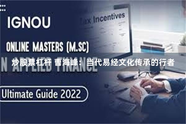 炒股票杠杆 曹海峰:当代易经文化传承的行者