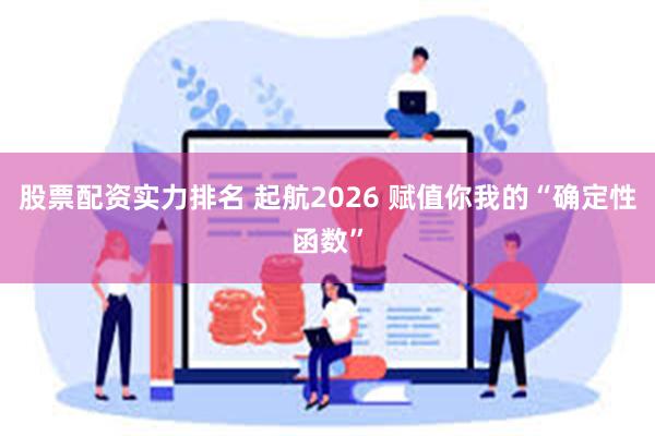 股票配资实力排名 起航2026 赋值你我的“确定性函数”