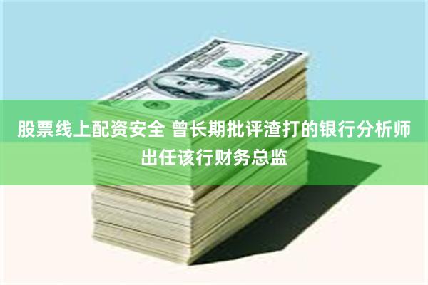 股票线上配资安全 曾长期批评渣打的银行分析师出任该行财务总监
