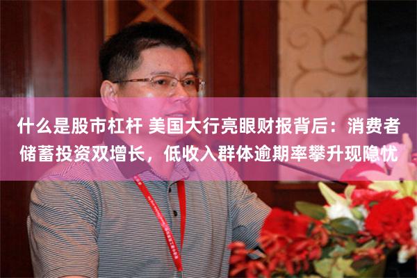 什么是股市杠杆 美国大行亮眼财报背后：消费者储蓄投资双增长，低收入群体逾期率攀升现隐忧