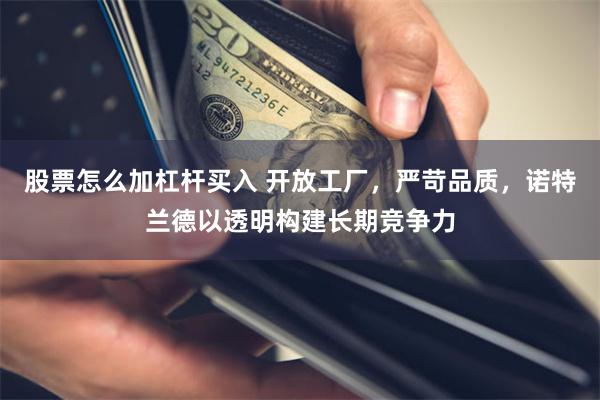 股票怎么加杠杆买入 开放工厂，严苛品质，诺特兰德以透明构建长期竞争力