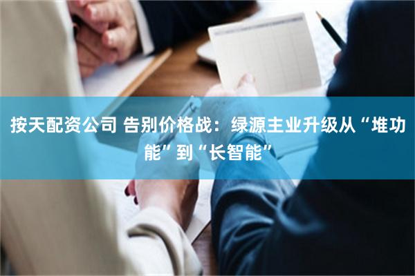 按天配资公司 告别价格战：绿源主业升级从“堆功能”到“长智能”