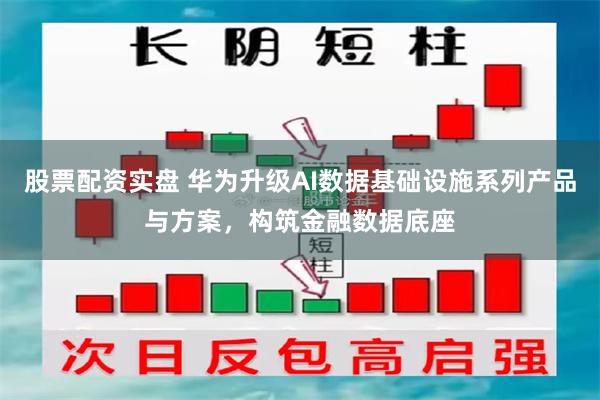 股票配资实盘 华为升级AI数据基础设施系列产品与方案，构筑金融数据底座