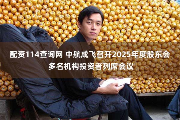 配资114查询网 中航成飞召开2025年度股东会 多名机构投资者列席会议