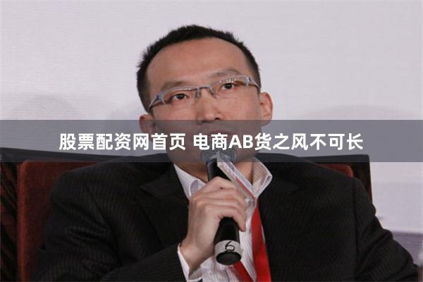 股票配资网首页 电商AB货之风不可长