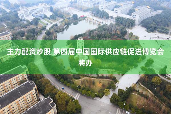 主力配资炒股 第四届中国国际供应链促进博览会将办