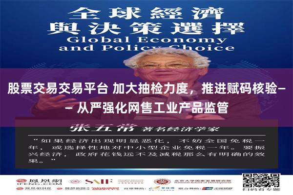 股票交易交易平台 加大抽检力度，推进赋码核验—— 从严强化网售工业产品监管