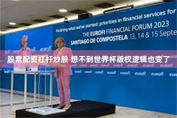 股票配资杠杆炒股 想不到世界杯版权逻辑也变了
