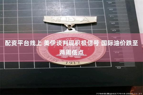 配资平台线上 美伊谈判现积极信号 国际油价跌至两周低点