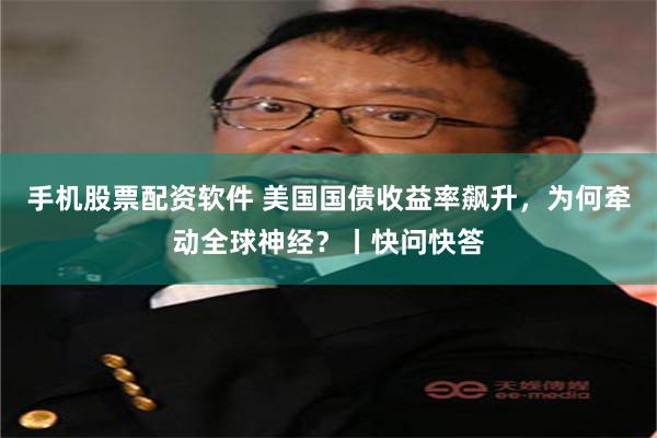 手机股票配资软件 美国国债收益率飙升，为何牵动全球神经？丨快问快答