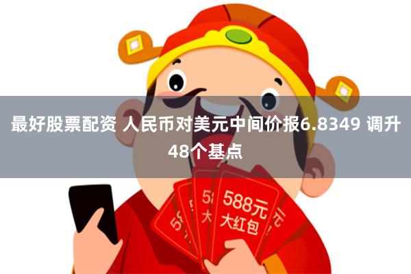 最好股票配资 人民币对美元中间价报6.8349 调升48个基点