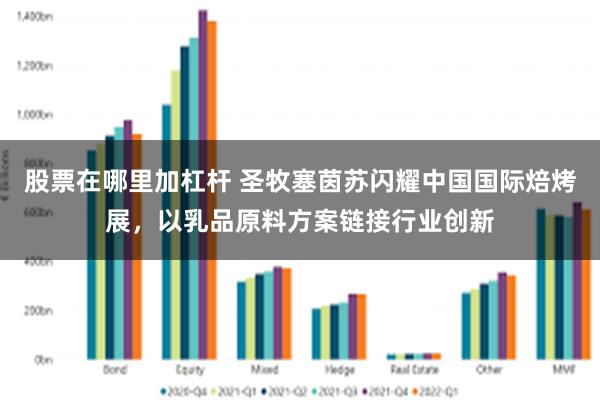 股票在哪里加杠杆 圣牧塞茵苏闪耀中国国际焙烤展，以乳品原料方案链接行业创新