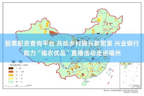 股票配资查询平台 共绘乡村振兴新图景 兴业银行助力“福农优品”直播活动走进福州