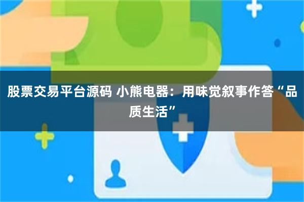 股票交易平台源码 小熊电器:用味觉叙事作答“品质生活”