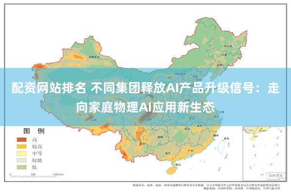 配资网站排名 不同集团释放AI产品升级信号：走向家庭物理AI应用新生态