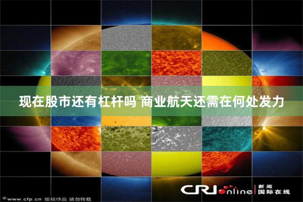 现在股市还有杠杆吗 商业航天还需在何处发力