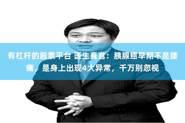 有杠杆的股票平台 医生直言：胰腺癌早期不是腰痛，是身上出现4大异常，千万别忽视