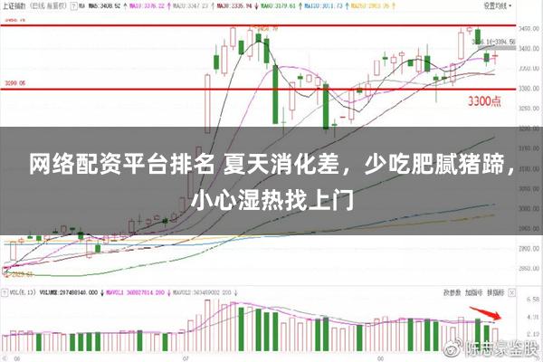 网络配资平台排名 夏天消化差，少吃肥腻猪蹄，小心湿热找上门