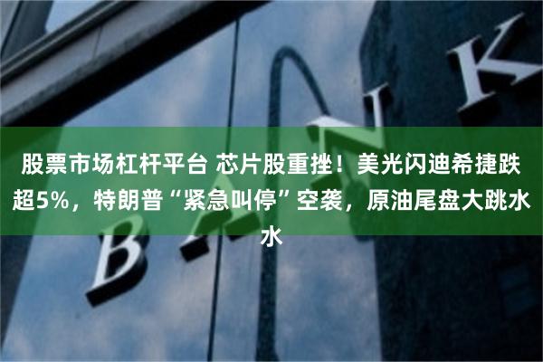 股票市场杠杆平台 芯片股重挫！美光闪迪希捷跌超5%，特朗普“紧急叫停”空袭，原油尾盘大跳水
