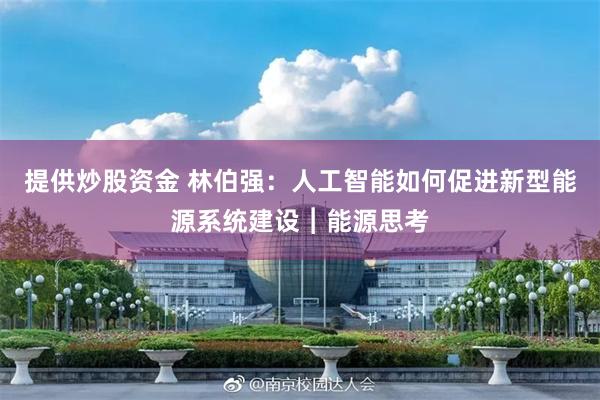 提供炒股资金 林伯强：人工智能如何促进新型能源系统建设︱能源思考