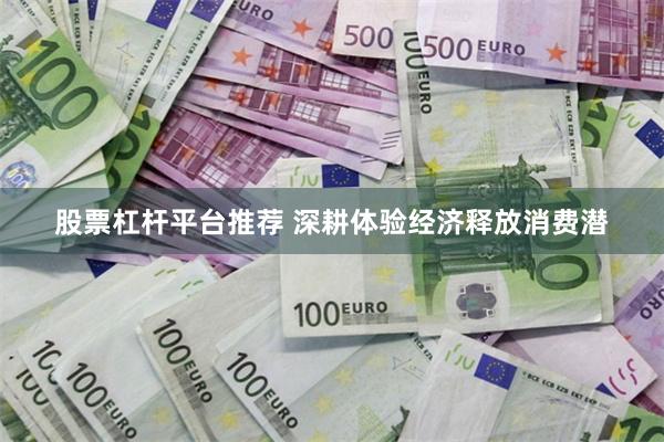 股票杠杆平台推荐 深耕体验经济释放消费潜