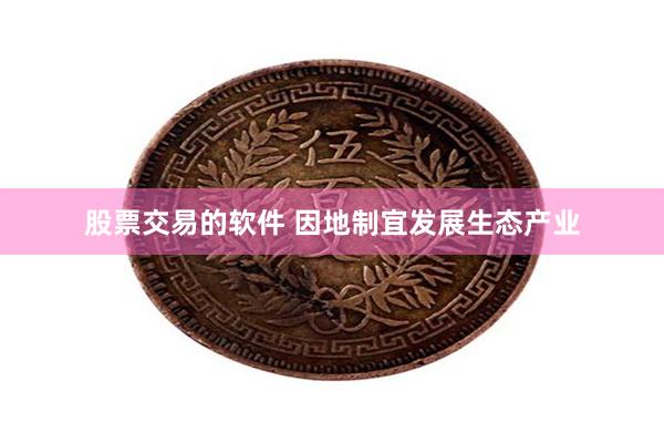 股票交易的软件 因地制宜发展生态产业