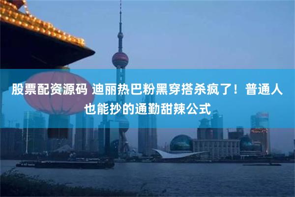 股票配资源码 迪丽热巴粉黑穿搭杀疯了！普通人也能抄的通勤甜辣公式