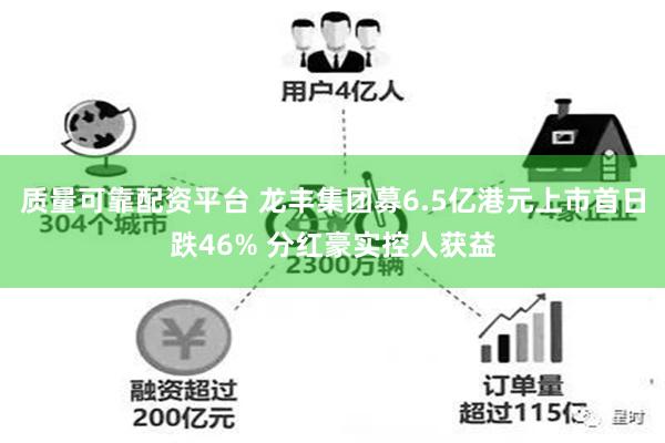 质量可靠配资平台 龙丰集团募6.5亿港元上市首日跌46% 分红豪实控人获益