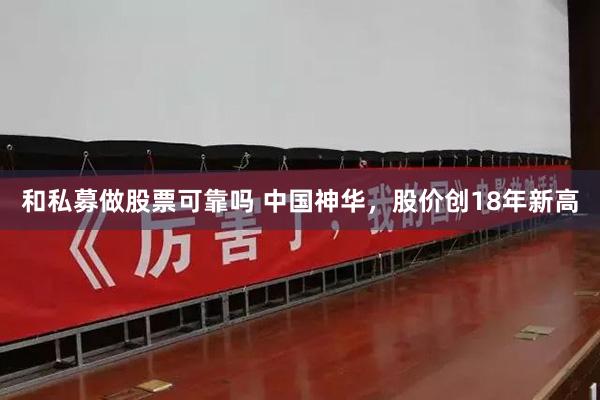 和私募做股票可靠吗 中国神华，股价创18年新高