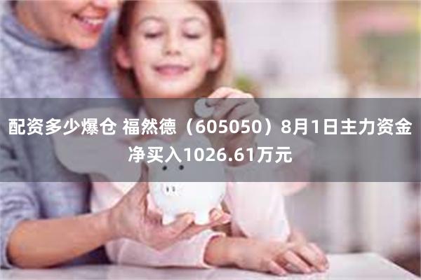 配资多少爆仓 福然德（605050）8月1日主力资金净买入1026.61万元