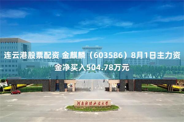 连云港股票配资 金麒麟（603586）8月1日主力资金净买入504.78万元