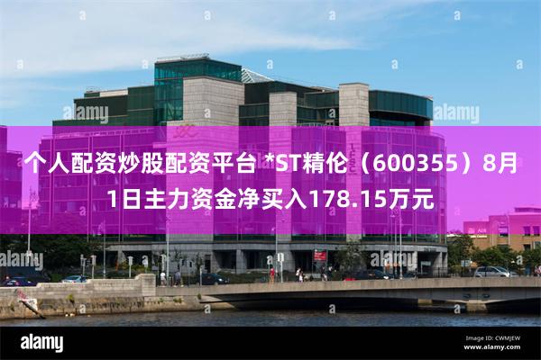 个人配资炒股配资平台 *ST精伦（600355）8月1日主力资金净买入178.15万元