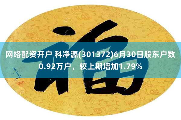 网络配资开户 科净源(301372)6月30日股东户数0.92万户，较上期增加1.79%
